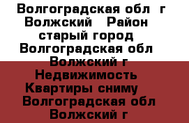 404100, Волгоградская обл, г Волжский › Район ­ старый город - Волгоградская обл., Волжский г. Недвижимость » Квартиры сниму   . Волгоградская обл.,Волжский г.